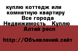 куплю коттедж или 3 4 комнатную квартиру - Все города Недвижимость » Куплю   . Алтай респ.